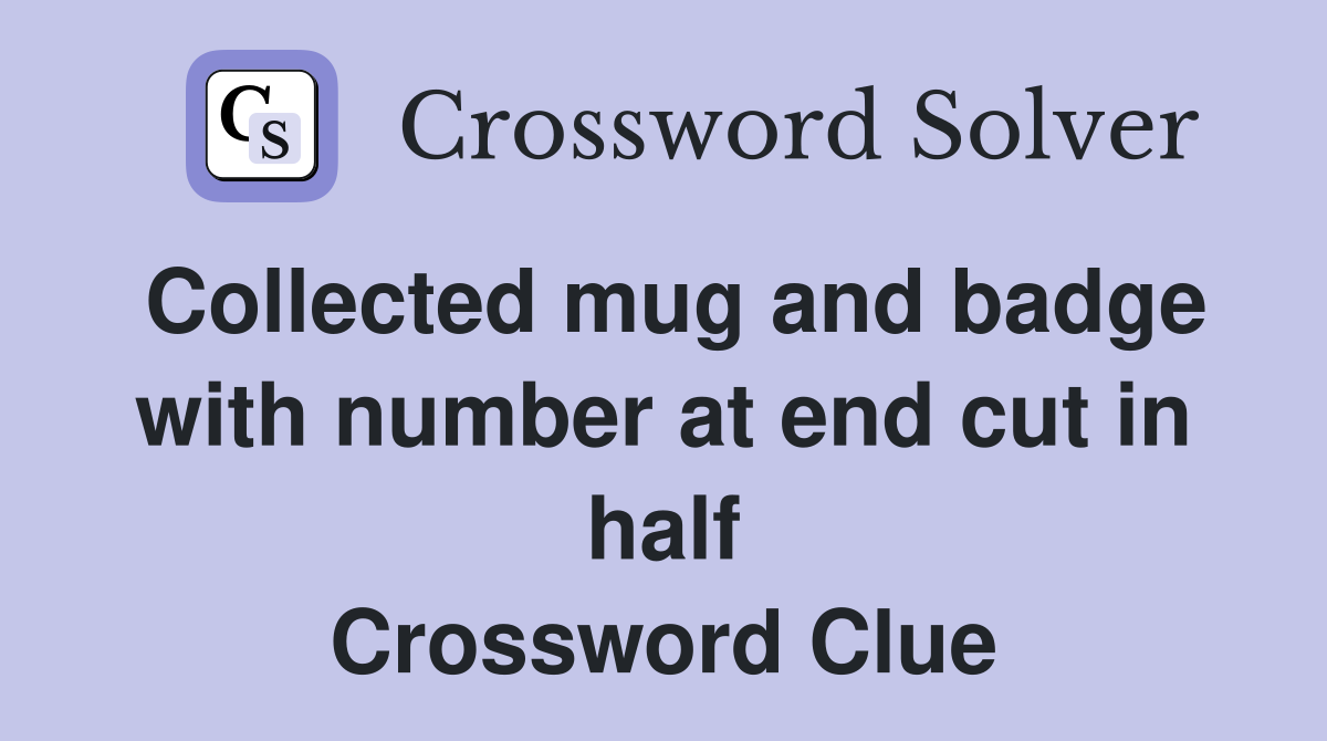 Collected mug and badge with number at end cut in half Crossword Clue