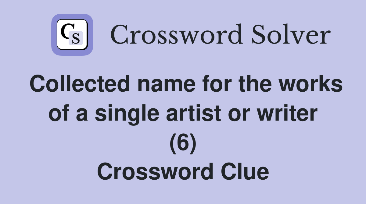 Collected name for the works of a single artist or writer (6) Crossword Clue