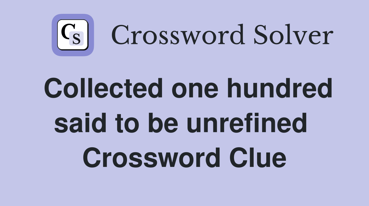 Collected one hundred said to be unrefined  Crossword Clue