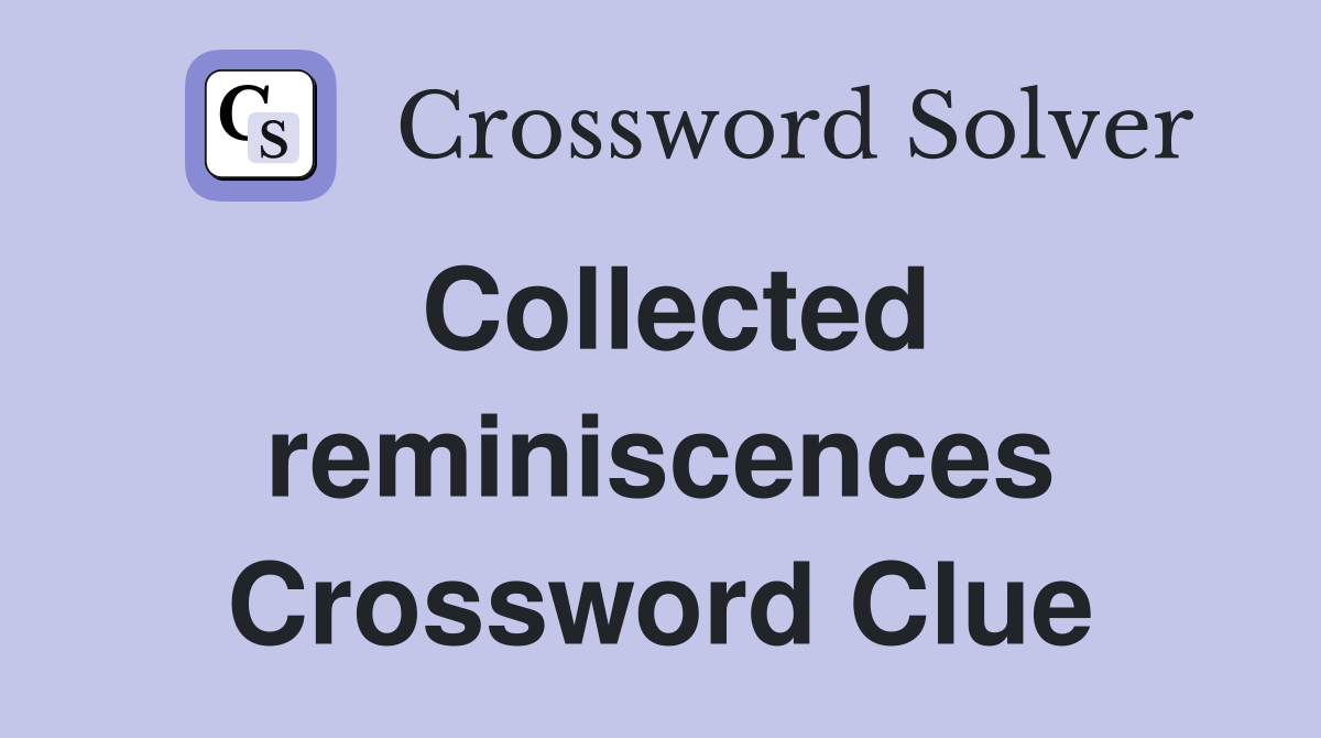 Collected reminiscences Crossword Clue