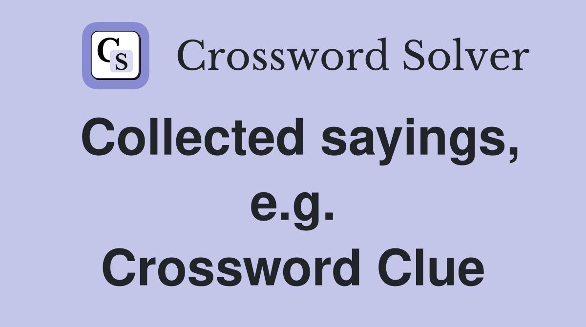 Collected sayings, e.g. Crossword Clue