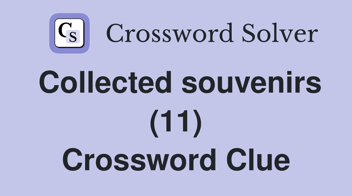 Collected souvenirs (11) Crossword Clue