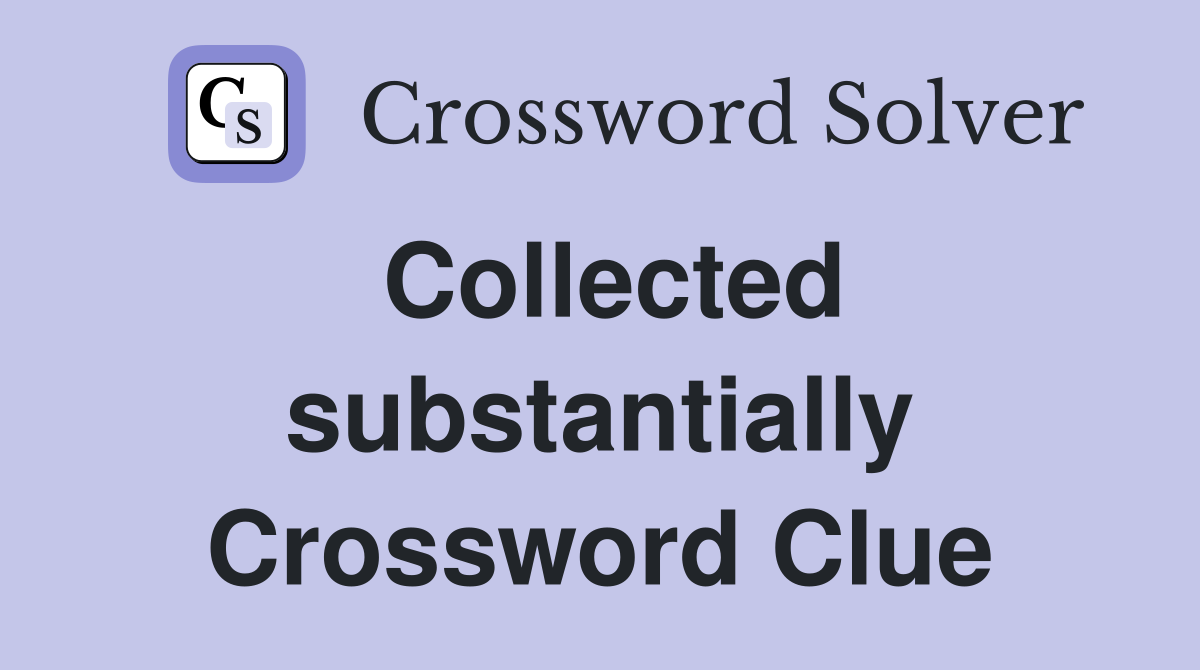 Collected substantially Crossword Clue