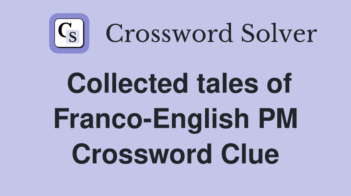 Collected tales of Franco-English PM Crossword Clue