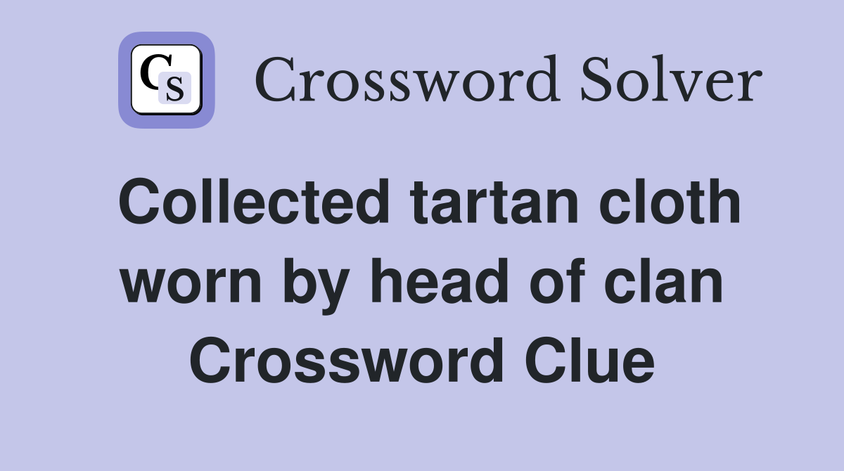 Collected tartan cloth worn by head of clan Crossword Clue