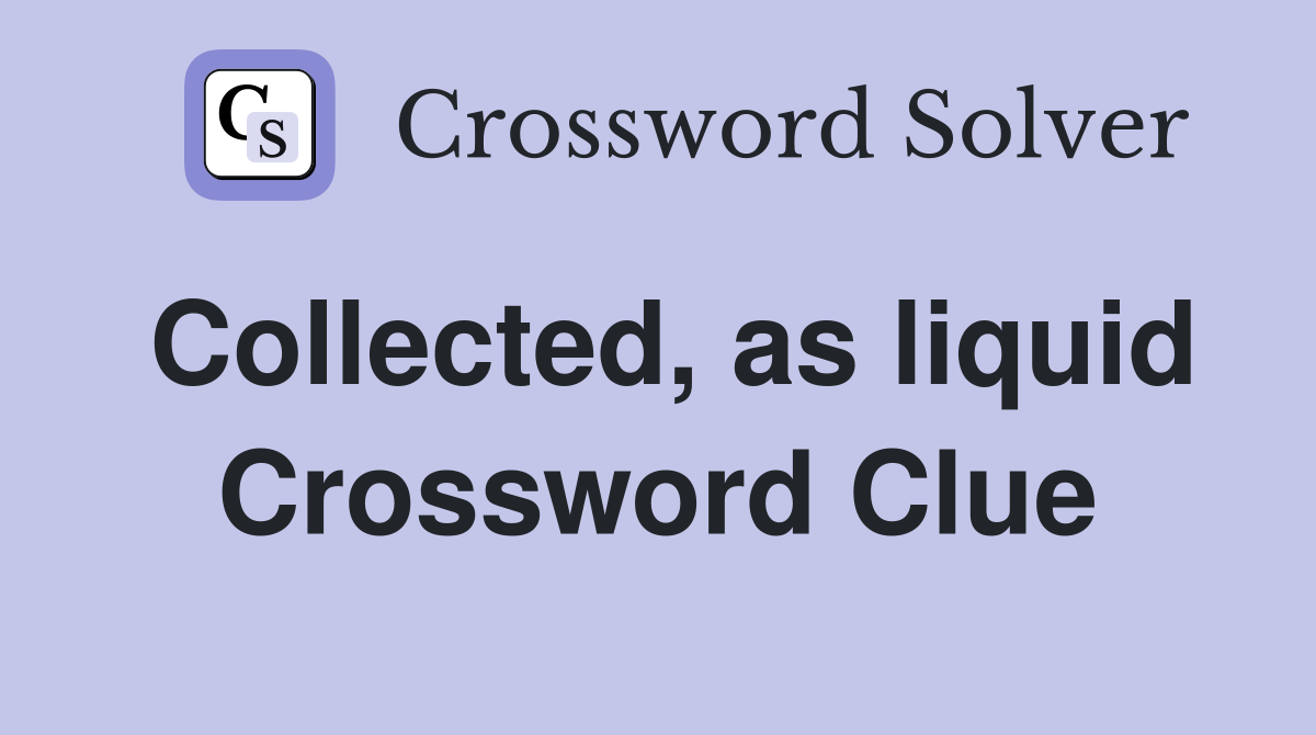 Collected, as liquid Crossword Clue