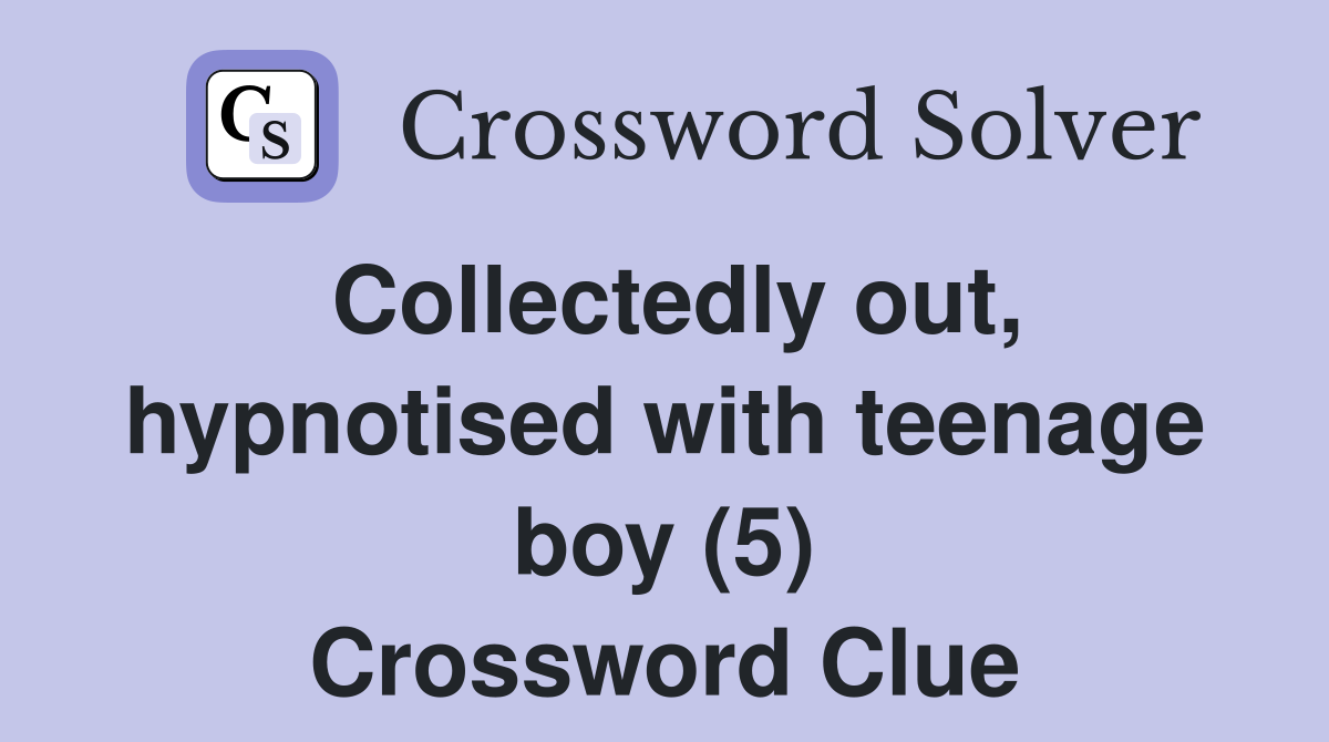 Collectedly out, hypnotised with teenage boy (5) Crossword Clue