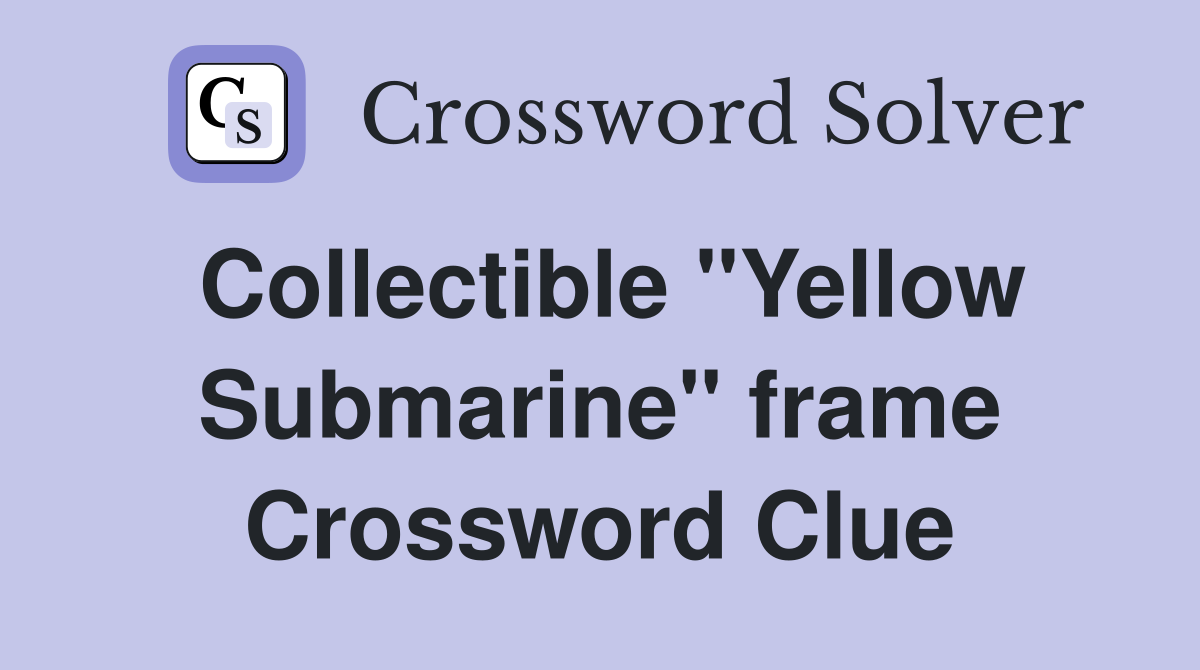 Collectible "Yellow Submarine" frame Crossword Clue
