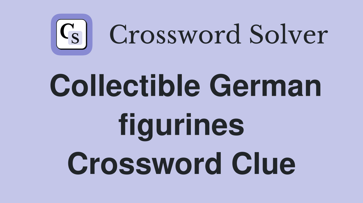 Collectible German figurines Crossword Clue
