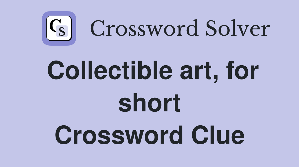 Collectible art, for short Crossword Clue