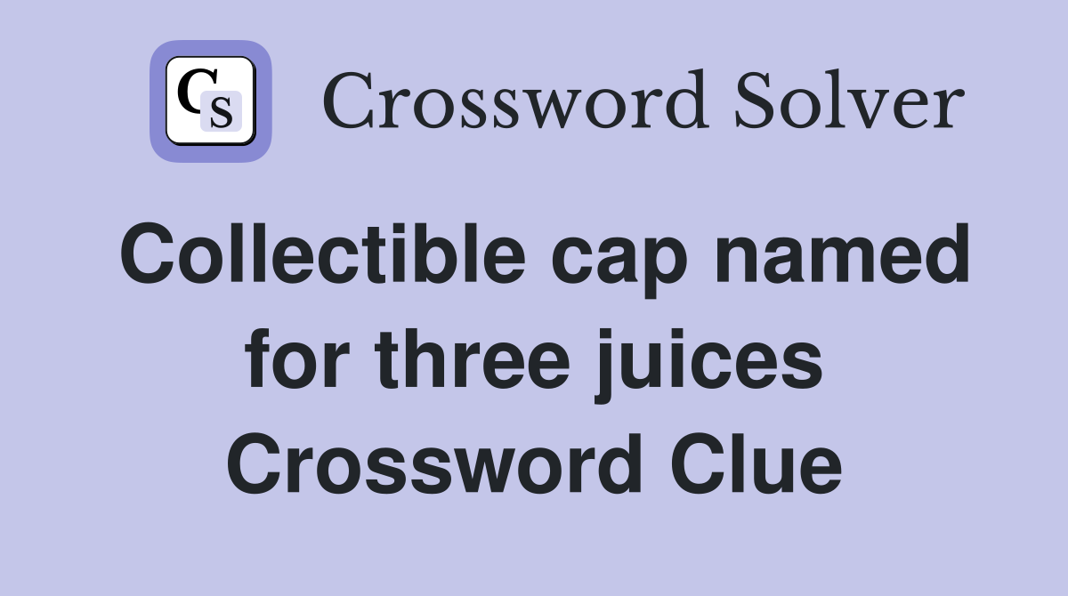 Collectible cap named for three juices Crossword Clue