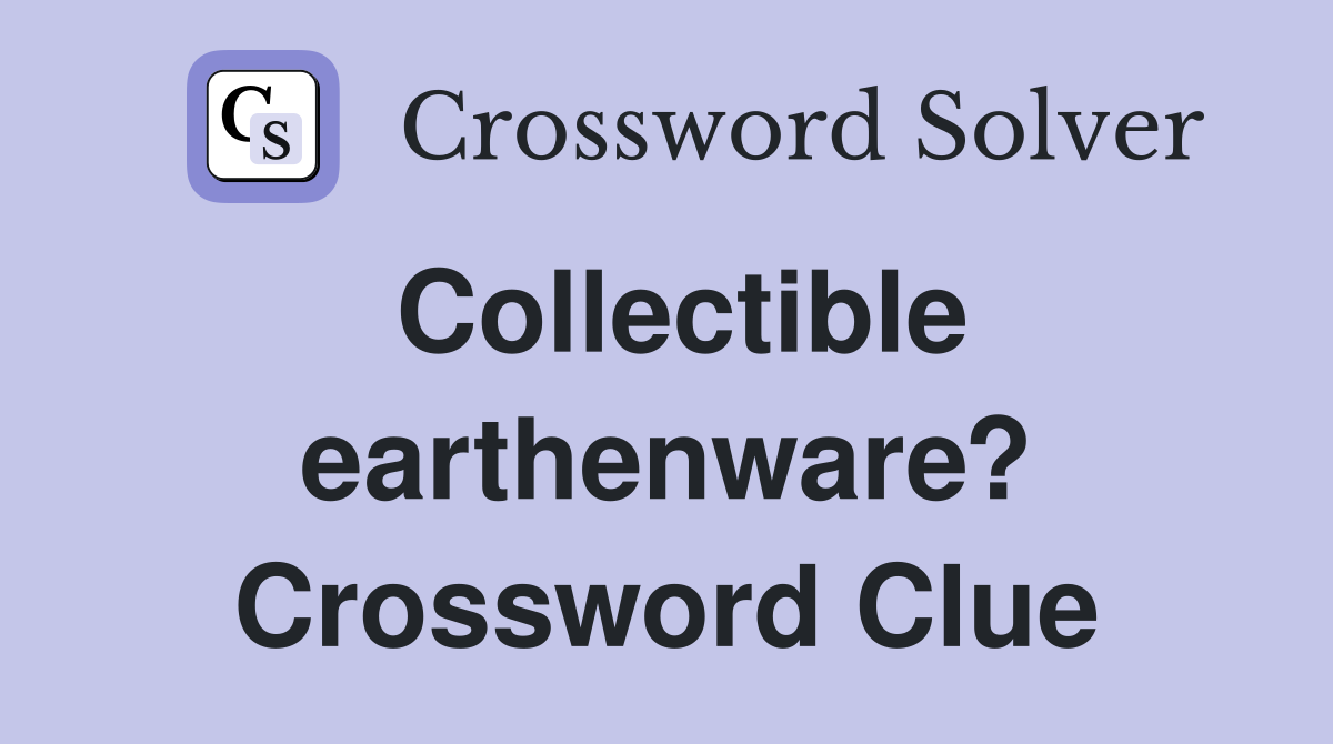 Collectible earthenware? Crossword Clue