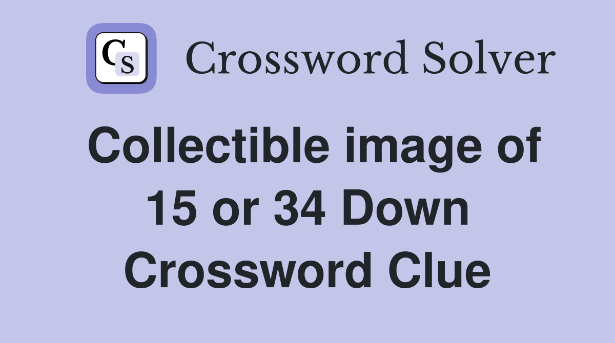 Collectible image of 15 or 34 Down Crossword Clue