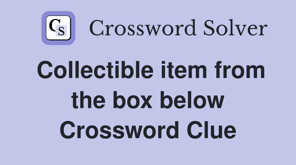 Collectible item from the box below Crossword Clue