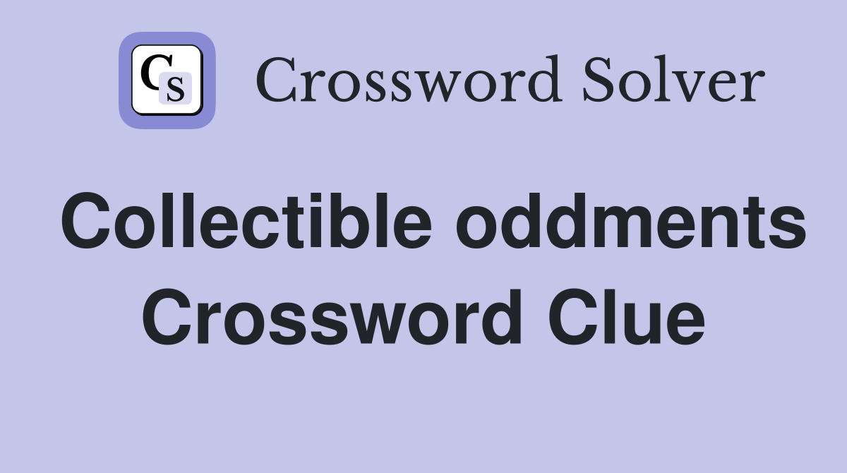 Collectible oddments Crossword Clue