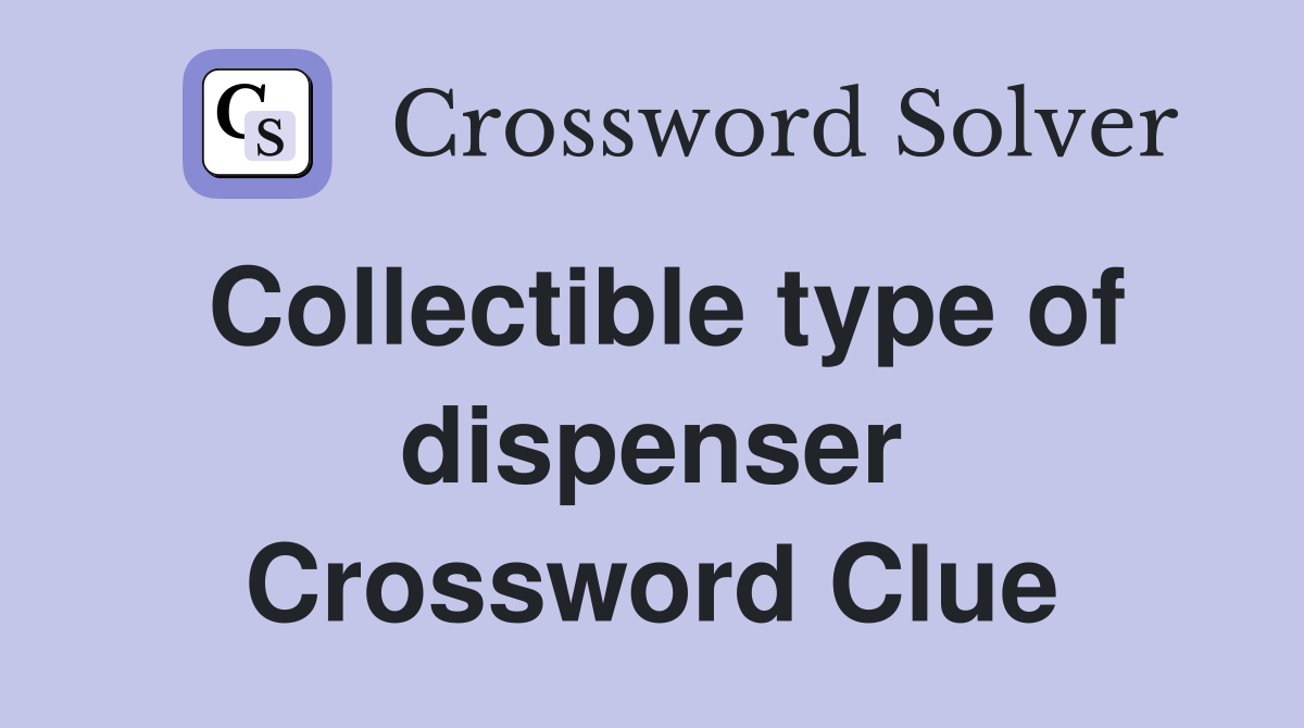 Collectible type of dispenser Crossword Clue