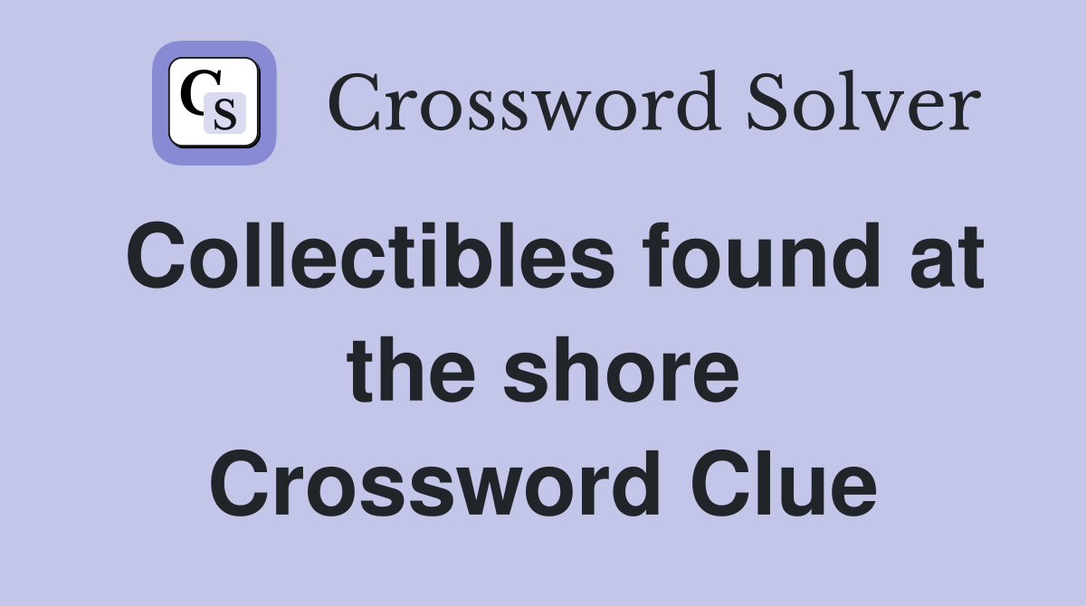 Collectibles found at the shore Crossword Clue
