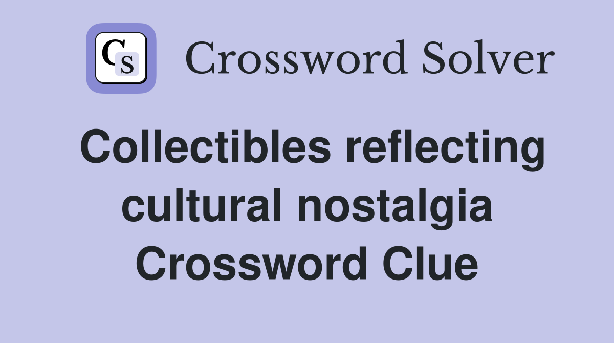 Collectibles reflecting cultural nostalgia Crossword Clue