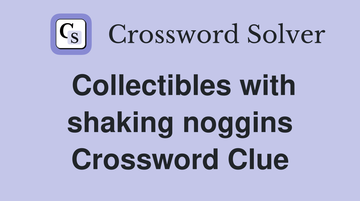 Collectibles with shaking noggins Crossword Clue