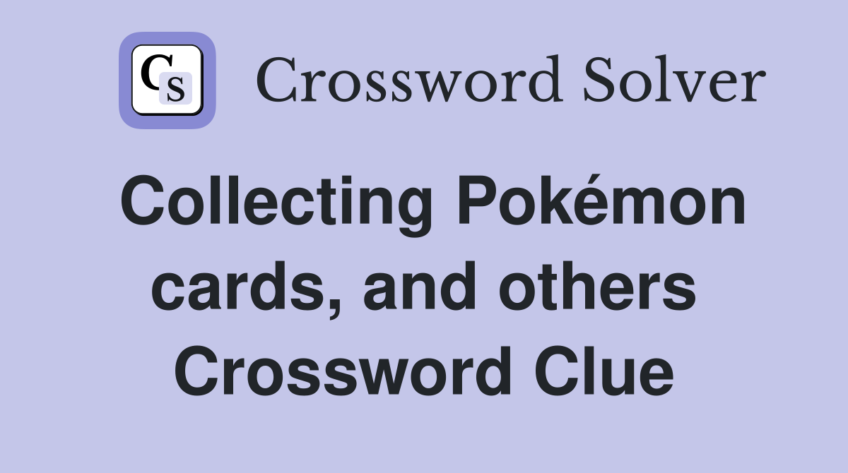 Collecting Pokémon cards, and others Crossword Clue