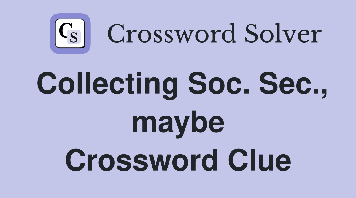 Collecting Soc. Sec., maybe Crossword Clue