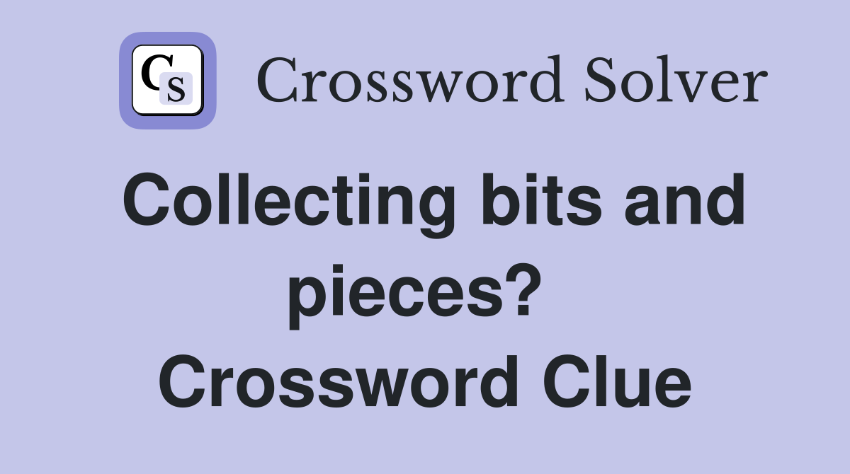 Collecting bits and pieces?  Crossword Clue