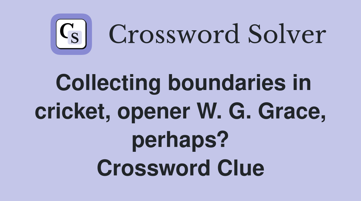 Collecting boundaries in cricket, opener W. G. Grace, perhaps? Crossword Clue