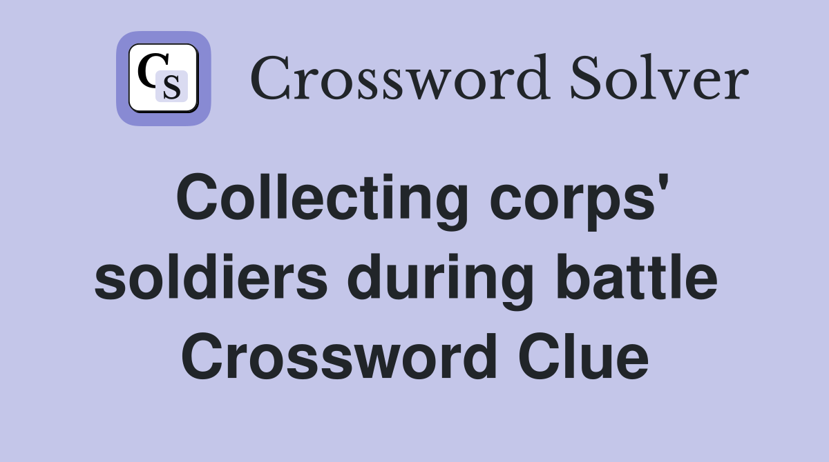 Collecting corps' soldiers during battle  Crossword Clue