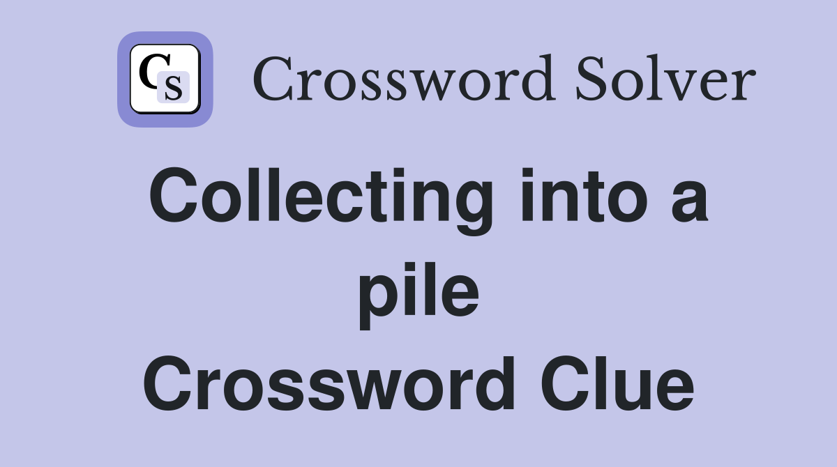 Collecting into a pile Crossword Clue