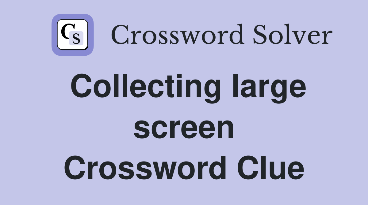 Collecting large screen Crossword Clue