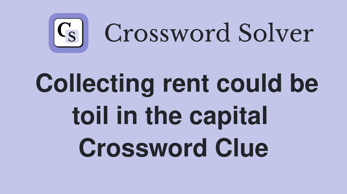 Collecting rent could be toil in the capital  Crossword Clue