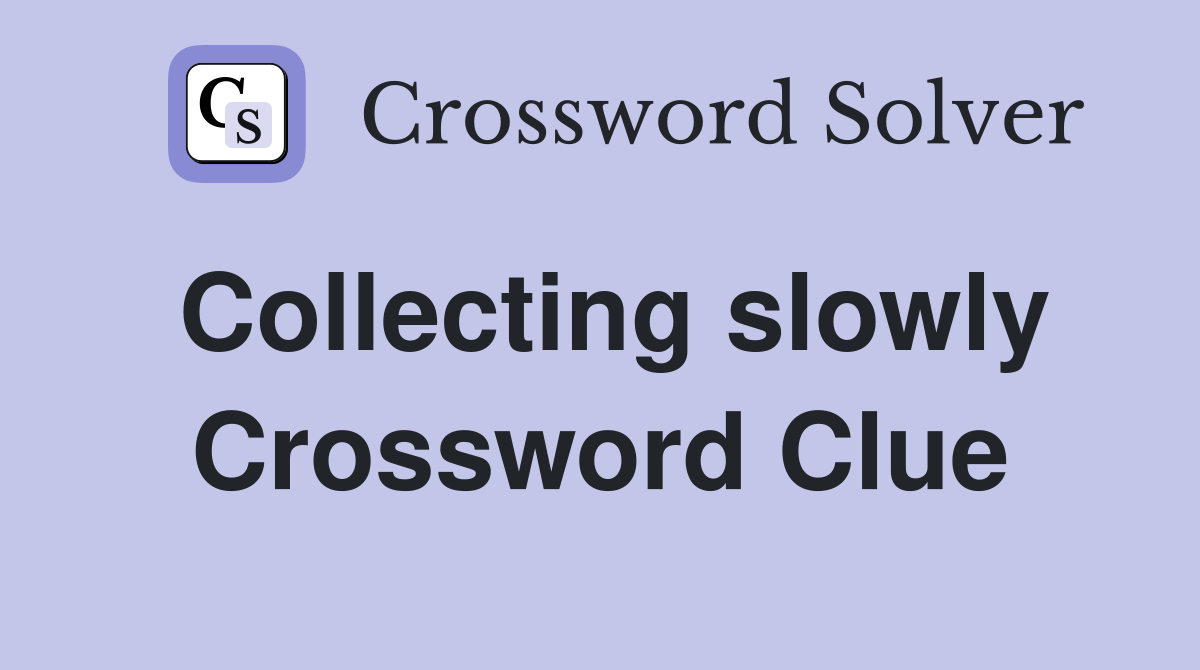 Collecting slowly Crossword Clue