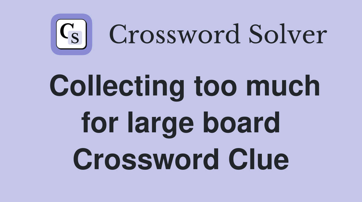 Collecting too much for large board Crossword Clue