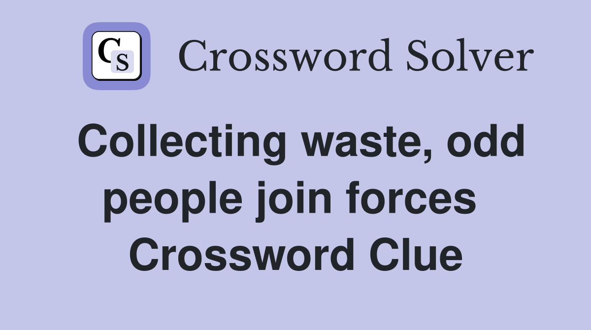 Collecting waste, odd people join forces  Crossword Clue