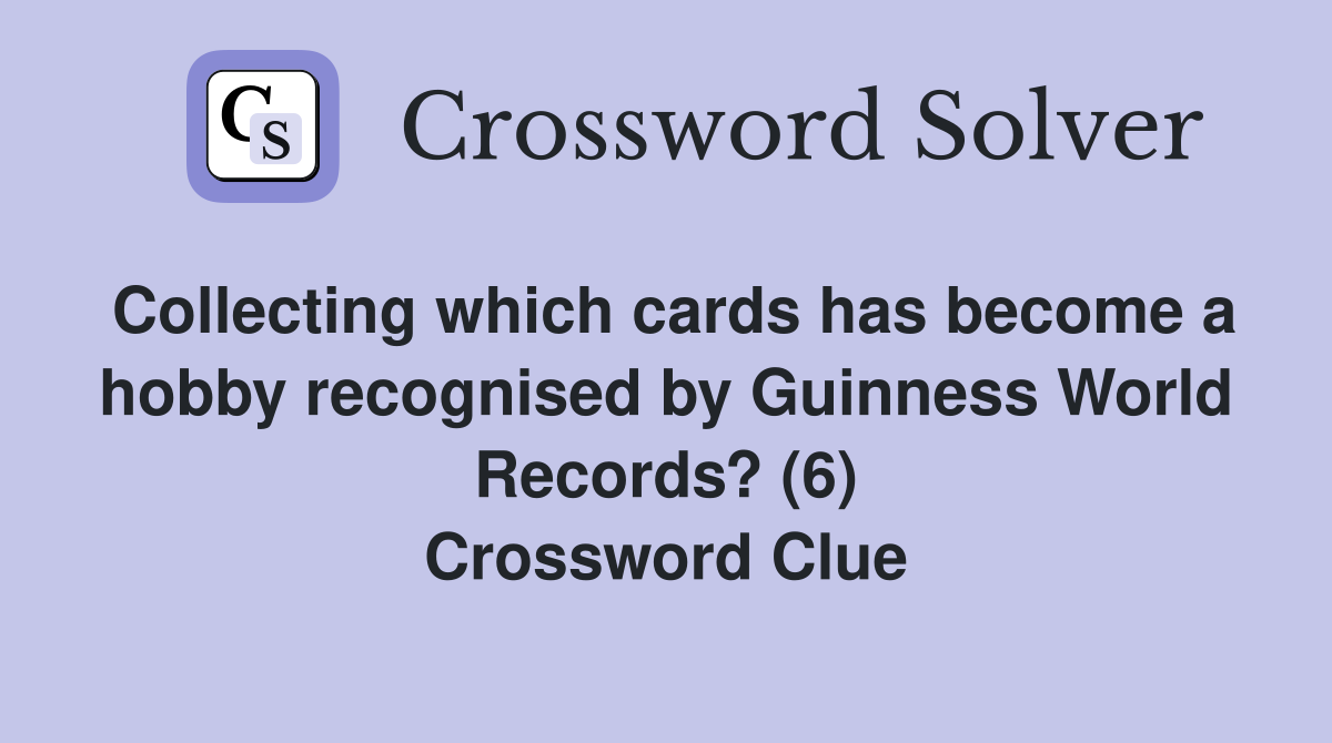 Collecting which cards has become a hobby recognised by Guinness World Records? (6) Crossword Clue