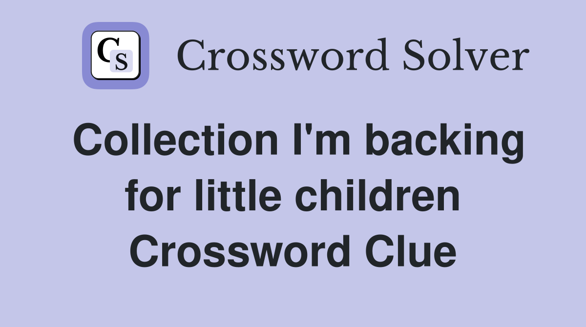 Collection I'm backing for little children Crossword Clue