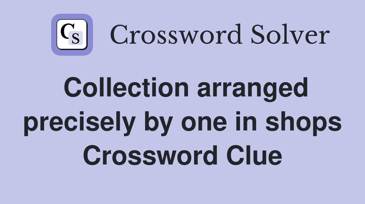 Collection arranged precisely by one in shops Crossword Clue