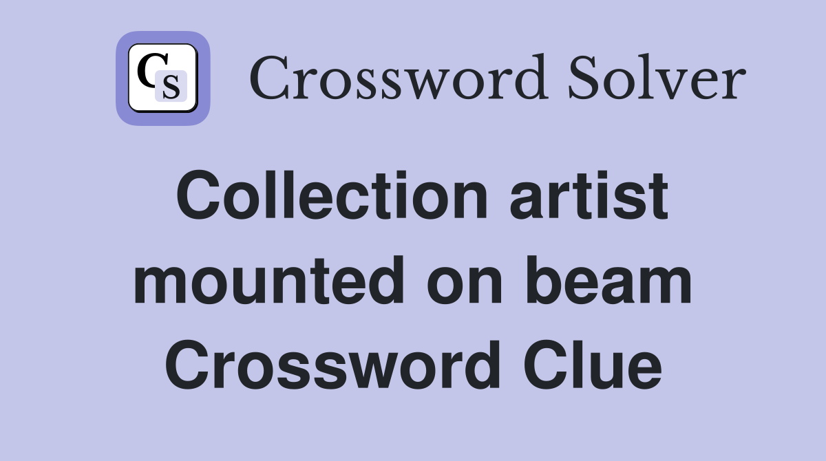 Collection artist mounted on beam Crossword Clue