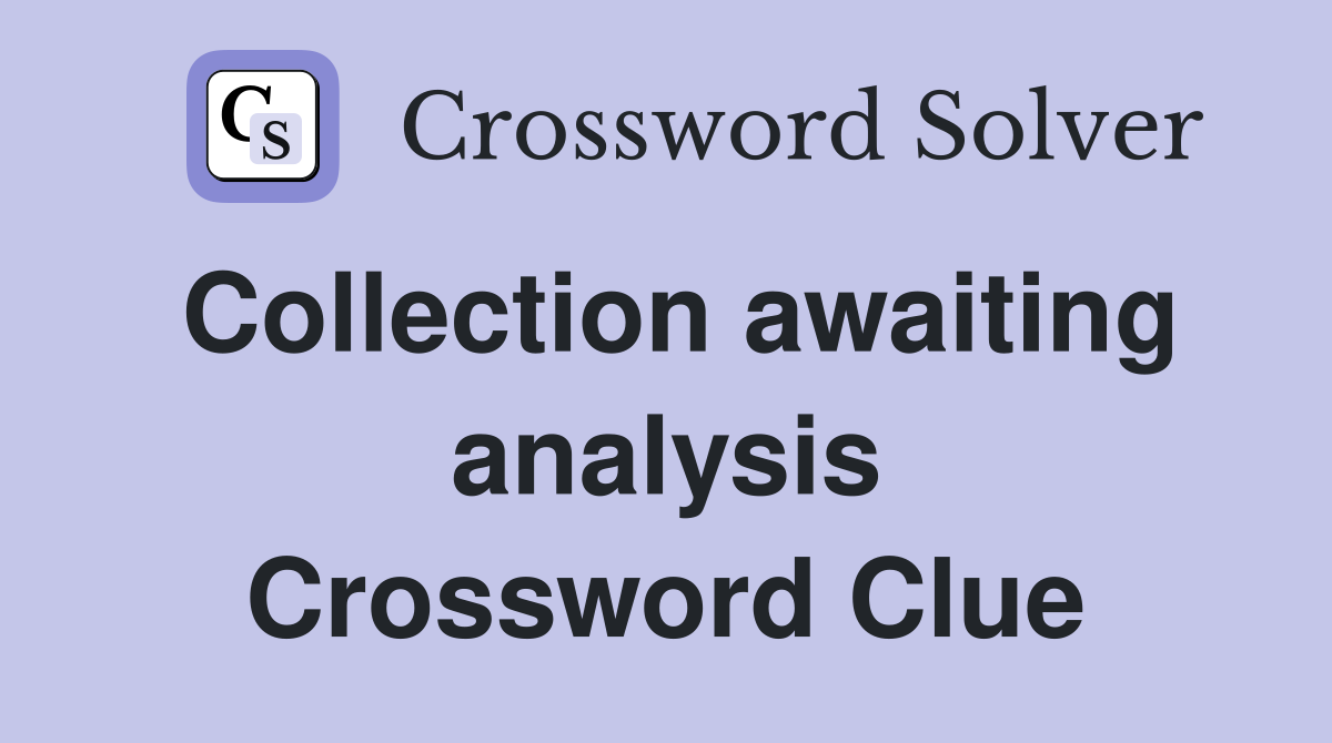 Collection awaiting analysis Crossword Clue