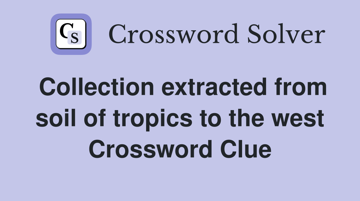 Collection extracted from soil of tropics to the west Crossword Clue