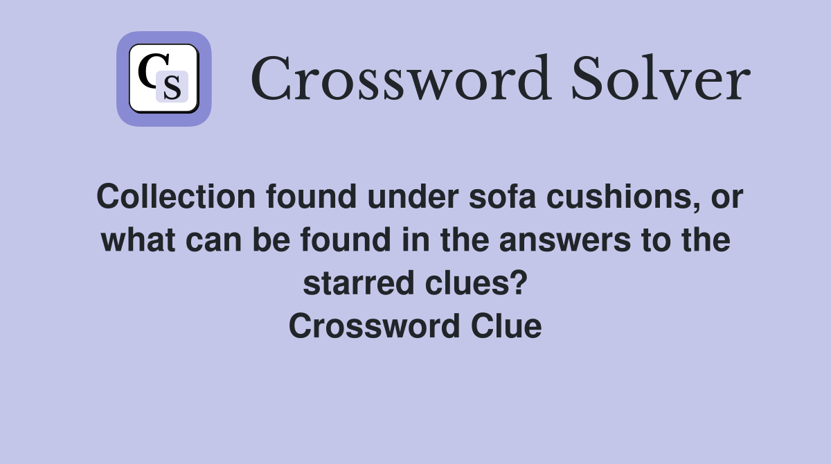 Collection found under sofa cushions, or what can be found in the answers to the starred clues? Crossword Clue