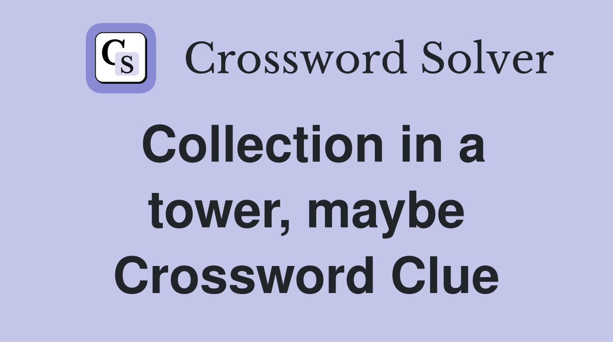 Collection in a tower, maybe Crossword Clue