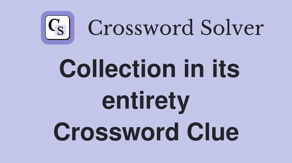 Collection in its entirety Crossword Clue