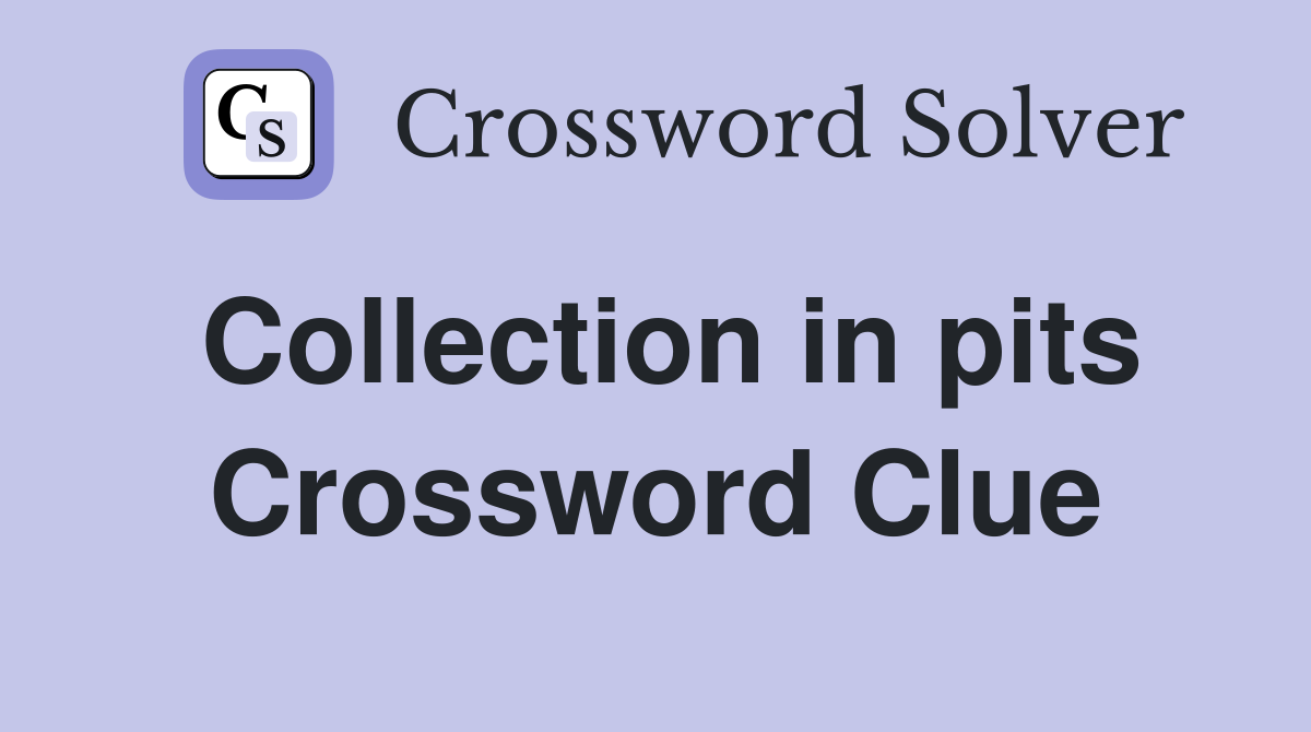 Collection in pits Crossword Clue