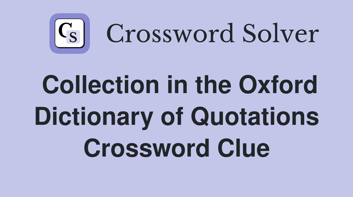 Collection in the Oxford Dictionary of Quotations Crossword Clue