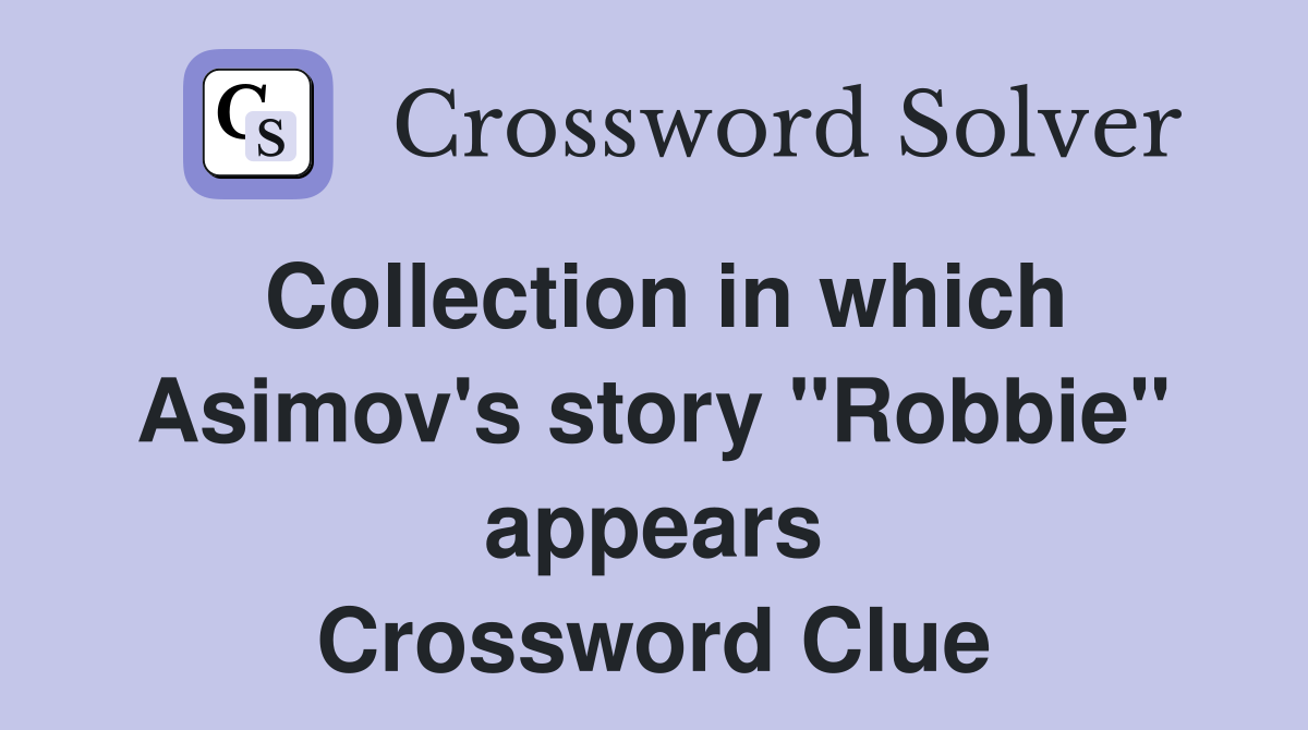 Collection in which Asimov's story "Robbie" appears Crossword Clue