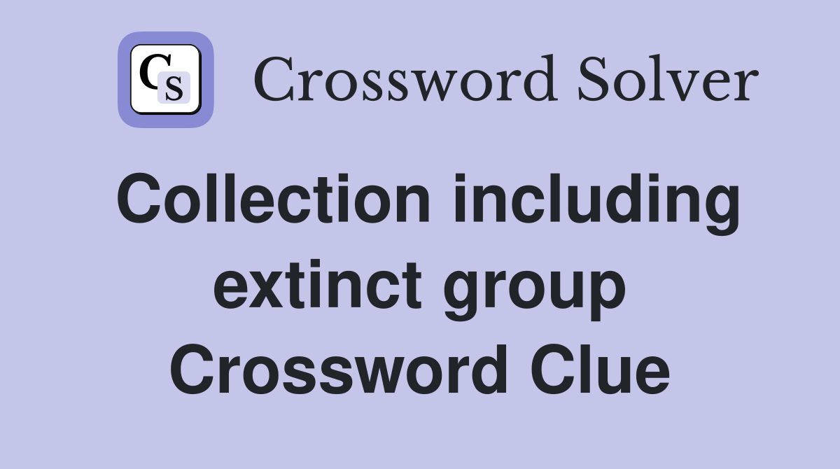 Collection including extinct group Crossword Clue