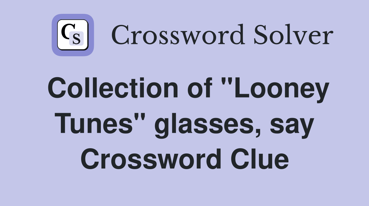 Collection of "Looney Tunes" glasses, say Crossword Clue