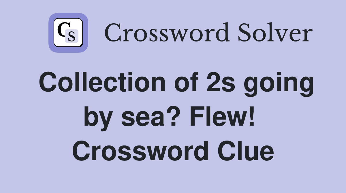 Collection of 2s going by sea? Flew!  Crossword Clue