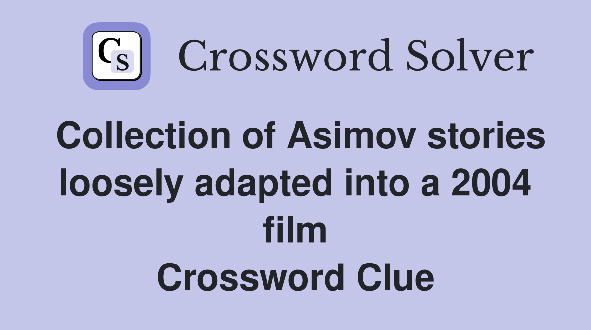 Collection of Asimov stories loosely adapted into a 2004 film Crossword Clue